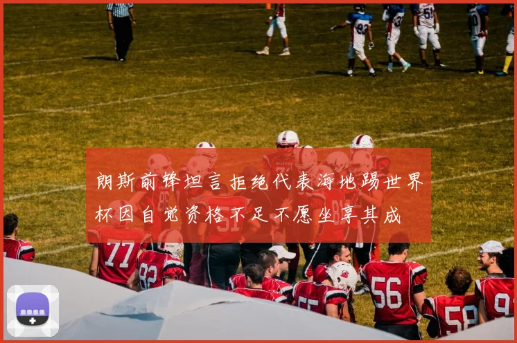 朗斯前锋坦言拒绝代表海地踢世界杯因自觉资格不足不愿坐享其成