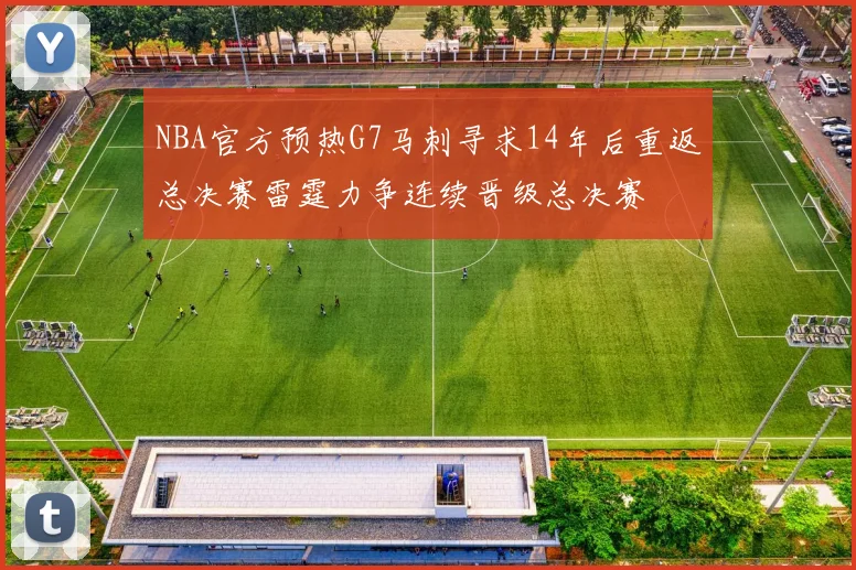 NBA官方预热G7马刺寻求14年后重返总决赛雷霆力争连续晋级总决赛