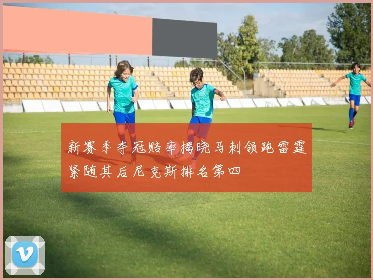 新赛季夺冠赔率揭晓马刺领跑雷霆紧随其后尼克斯排名第四