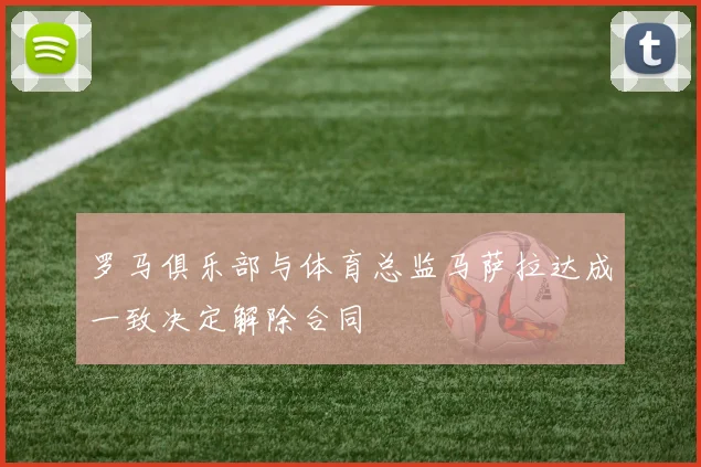 罗马俱乐部与体育总监马萨拉达成一致决定解除合同