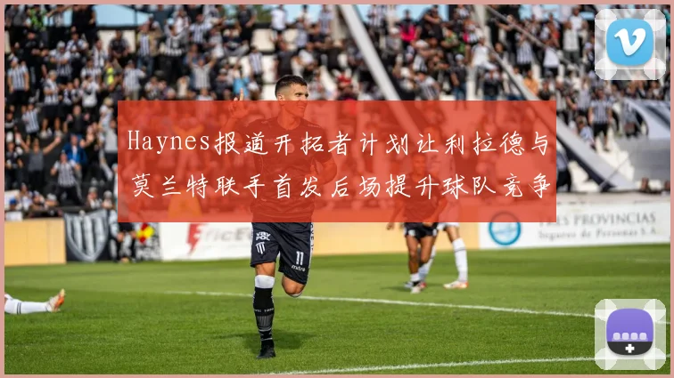 Haynes报道开拓者计划让利拉德与莫兰特联手首发后场提升球队竞争力